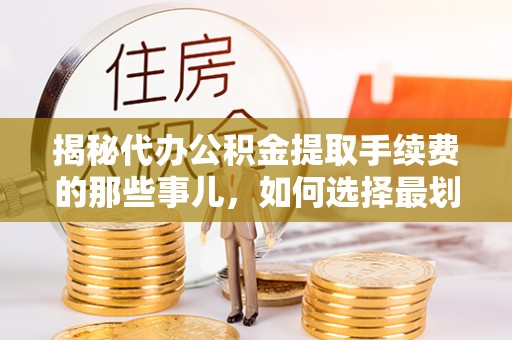 海宁揭秘代办公积金提取手续费的那些事儿，如何选择最划算的服务？