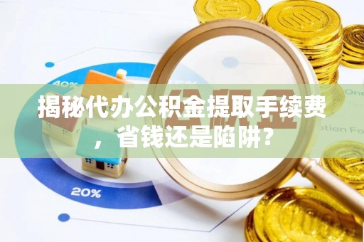 海宁揭秘代办公积金提取手续费，省钱还是陷阱？