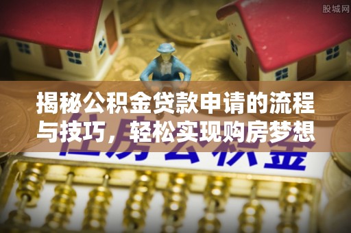 海宁揭秘公积金贷款申请的流程与技巧，轻松实现购房梦想
