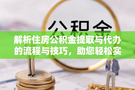 海宁解析住房公积金提取与代办的流程与技巧，助您轻松实现资金流动