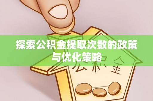 海宁探索公积金提取次数的政策与优化策略