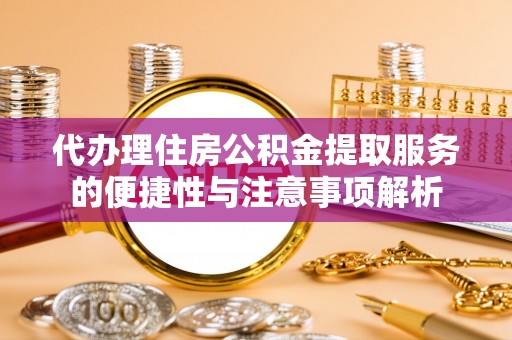 海宁代办理住房公积金提取服务的便捷性与注意事项解析