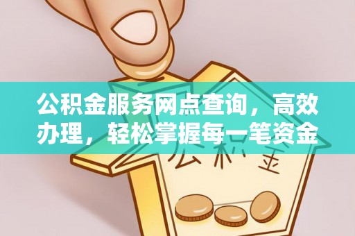 海宁公积金服务网点查询，高效办理，轻松掌握每一笔资金动态