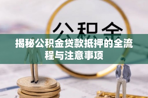 海宁揭秘公积金贷款抵押的全流程与注意事项