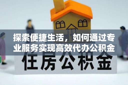 海宁探索便捷生活，如何通过专业服务实现高效代办公积金提取