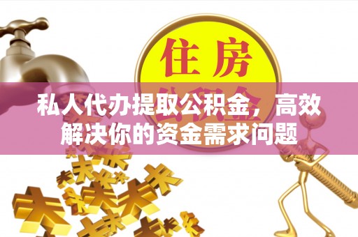 海宁私人代办提取公积金，高效解决你的资金需求问题
