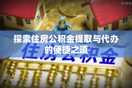 海宁探索住房公积金提取与代办的便捷之道