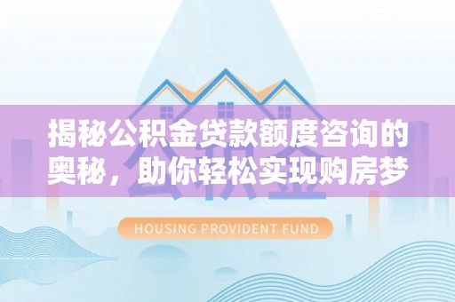 海宁揭秘公积金贷款额度咨询的奥秘，助你轻松实现购房梦想