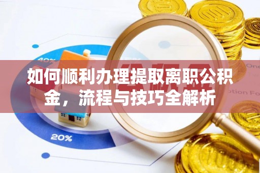 海宁如何顺利办理提取离职公积金，流程与技巧全解析