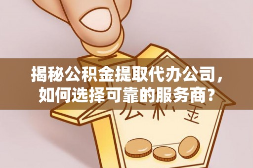 海宁揭秘公积金提取代办公司，如何选择可靠的服务商？