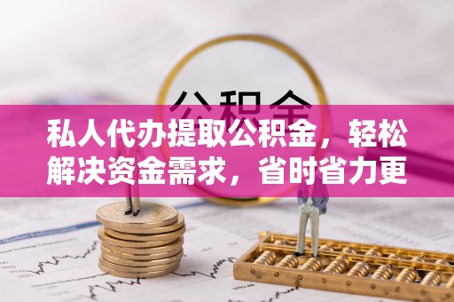 海宁私人代办提取公积金，轻松解决资金需求，省时省力更高效