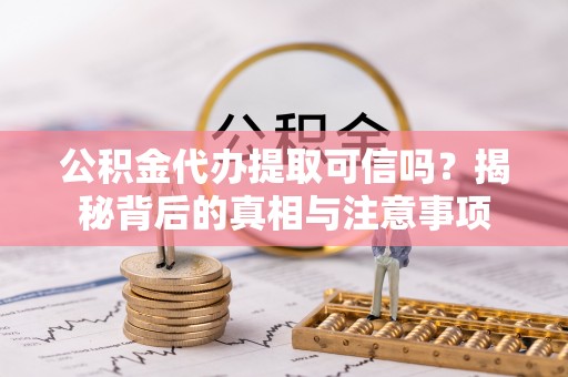海宁公积金代办提取可信吗？揭秘背后的真相与注意事项