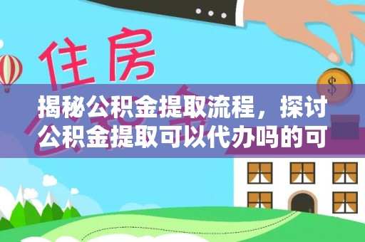 海宁揭秘公积金提取流程，探讨公积金提取可以代办吗的可行性与注意事项