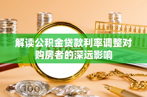 海宁解读公积金贷款利率调整对购房者的深远影响