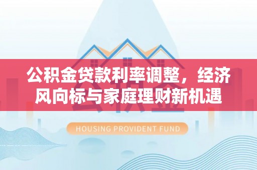 海宁公积金贷款利率调整，经济风向标与家庭理财新机遇