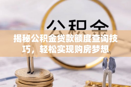 海宁揭秘公积金贷款额度查询技巧，轻松实现购房梦想