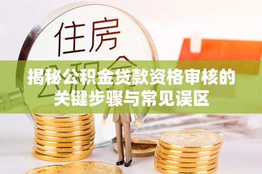 海宁揭秘公积金贷款资格审核的关键步骤与常见误区