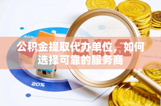 海宁公积金提取代办单位，如何选择可靠的服务商
