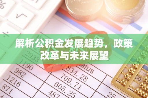 海宁解析公积金发展趋势，政策改革与未来展望