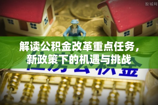 海宁解读公积金改革重点任务，新政策下的机遇与挑战