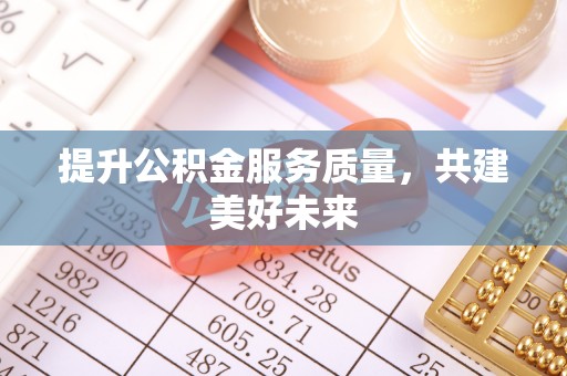 海宁提升公积金服务质量，共建美好未来