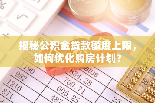 海宁揭秘公积金贷款额度上限，如何优化购房计划？