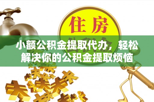 海宁小额公积金提取代办，轻松解决你的公积金提取烦恼