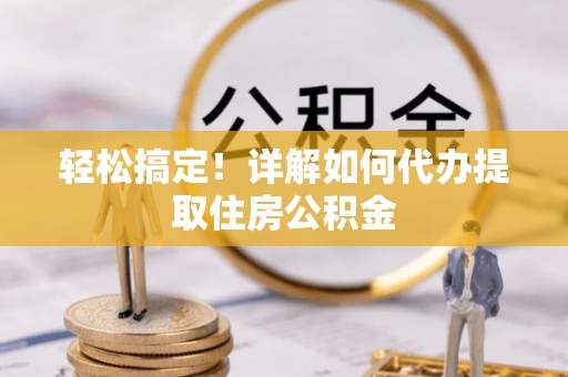 海宁轻松搞定！详解如何代办提取住房公积金