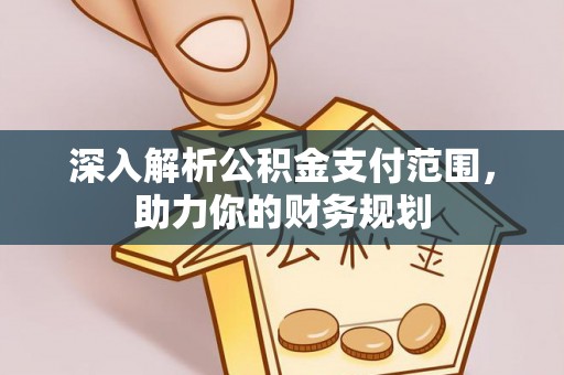 海宁深入解析公积金支付范围，助力你的财务规划
