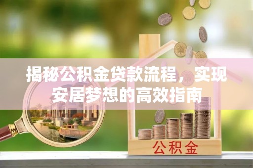 海宁揭秘公积金贷款流程，实现安居梦想的高效指南