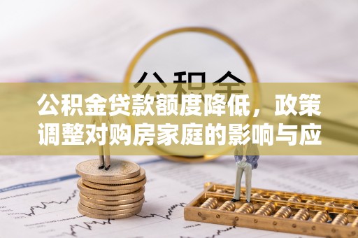 海宁公积金贷款额度降低，政策调整对购房家庭的影响与应对策略