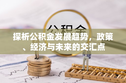 海宁探析公积金发展趋势，政策、经济与未来的交汇点