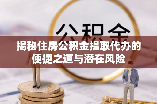 海宁揭秘住房公积金提取代办的便捷之道与潜在风险