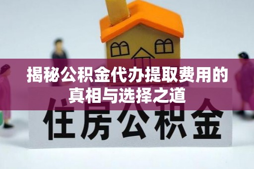 海宁揭秘公积金代办提取费用的真相与选择之道