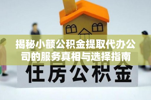 海宁揭秘小额公积金提取代办公司的服务真相与选择指南