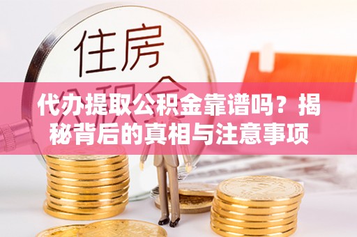 海宁代办提取公积金靠谱吗？揭秘背后的真相与注意事项