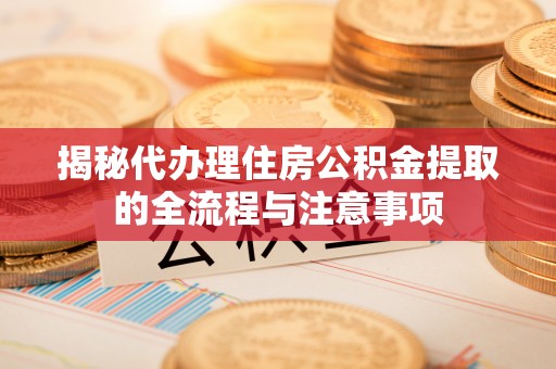 海宁揭秘代办理住房公积金提取的全流程与注意事项
