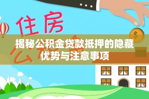 海宁揭秘公积金贷款抵押的隐藏优势与注意事项