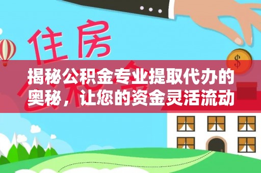 海宁揭秘公积金专业提取代办的奥秘，让您的资金灵活流动