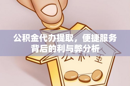 海宁公积金代办提取，便捷服务背后的利与弊分析
