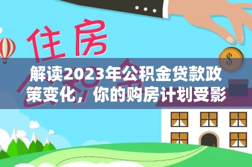 海宁解读2023年公积金贷款政策变化，你的购房计划受影响了吗？