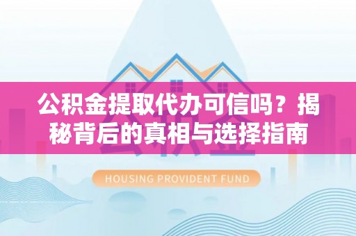 海宁公积金提取代办可信吗？揭秘背后的真相与选择指南
