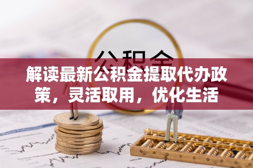 海宁解读最新公积金提取代办政策，灵活取用，优化生活