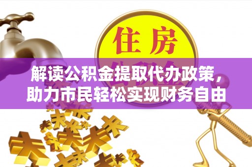 海宁解读公积金提取代办政策，助力市民轻松实现财务自由