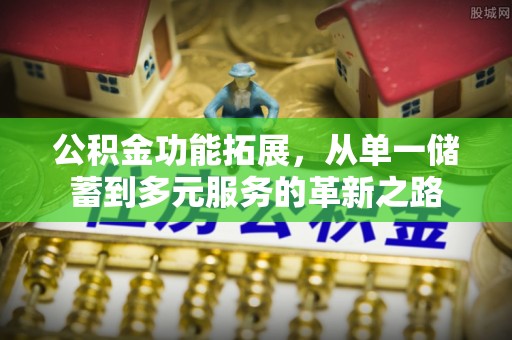 海宁公积金功能拓展，从单一储蓄到多元服务的革新之路