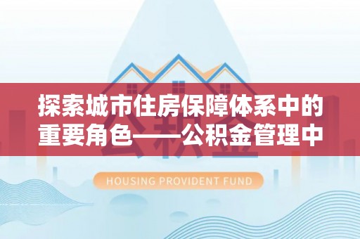 海宁探索城市住房保障体系中的重要角色——公积金管理中心