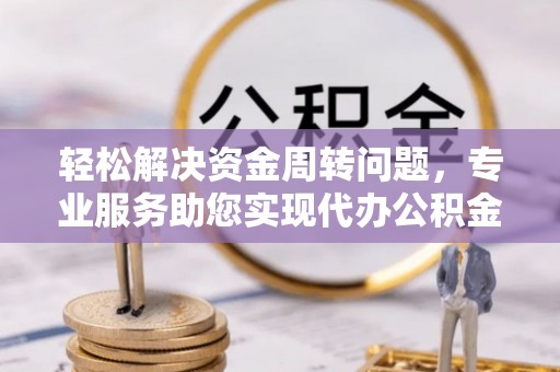 海宁轻松解决资金周转问题，专业服务助您实现代办公积金提取