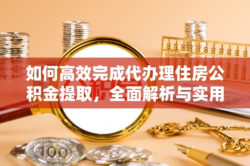海宁如何高效完成代办理住房公积金提取，全面解析与实用技巧