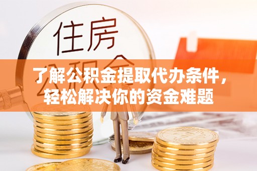 海宁了解公积金提取代办条件，轻松解决你的资金难题