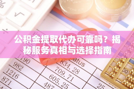 海宁公积金提取代办可靠吗？揭秘服务真相与选择指南